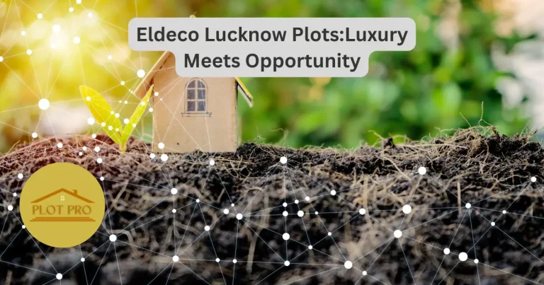 6 Investment Advantages: Eldeco Lucknow Plots 2024